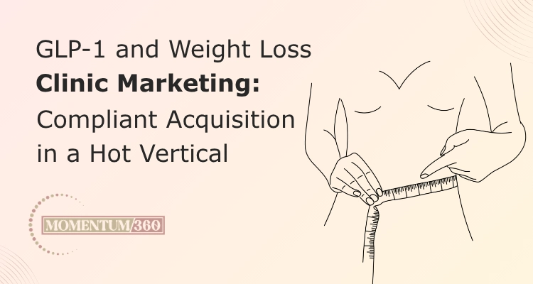 GLP-1 and Weight Loss Clinic Marketing Compliant Acquisition in a Hot Vertical