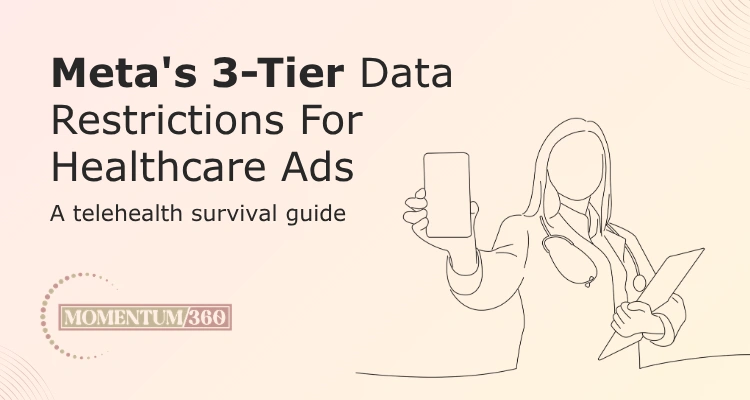 Meta’s 3-tier data restrictions for healthcare ads a telehealth survival guide